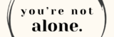 You're Not Alone